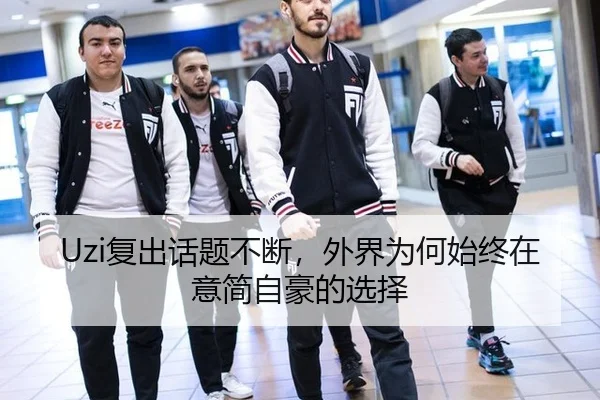 Uzi复出话题不断，外界为何始终在意简自豪的选择