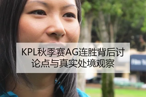 KPL秋季赛AG连胜背后讨论点与真实处境观察
